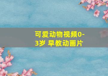 可爱动物视频0-3岁 早教动画片